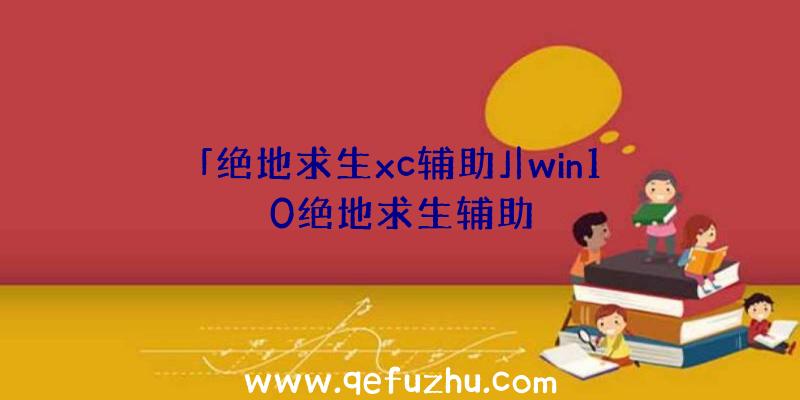 「绝地求生xc辅助」|win10绝地求生辅助